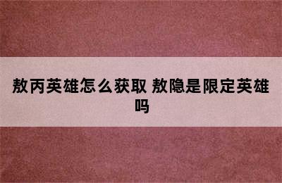 敖丙英雄怎么获取 敖隐是限定英雄吗